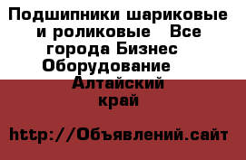 Подшипники шариковые и роликовые - Все города Бизнес » Оборудование   . Алтайский край